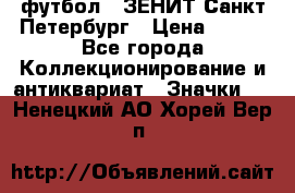 1.1) футбол : ЗЕНИТ Санкт-Петербург › Цена ­ 499 - Все города Коллекционирование и антиквариат » Значки   . Ненецкий АО,Хорей-Вер п.